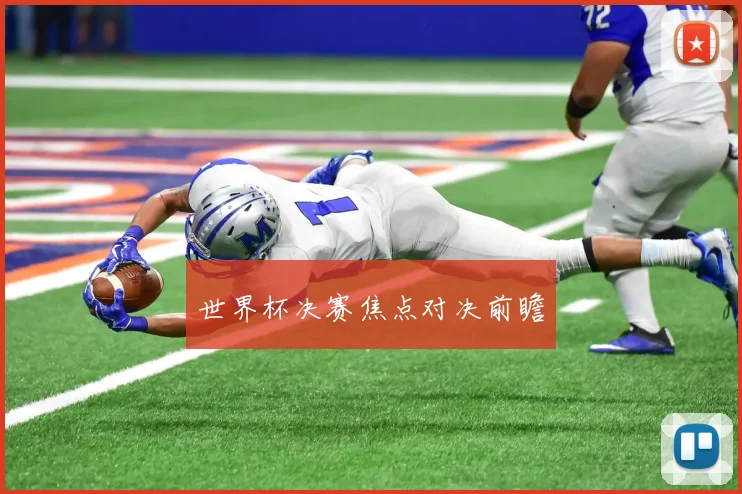 世界杯决赛焦点对决前瞻