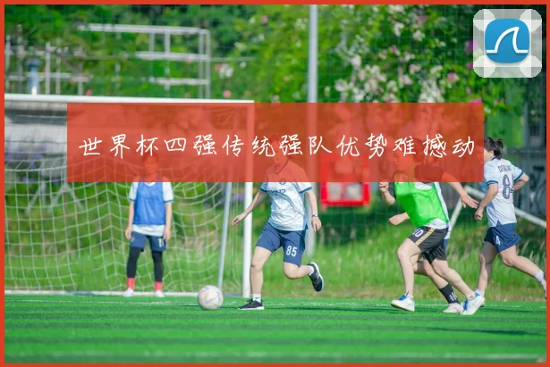世界杯四强传统强队优势难撼动
