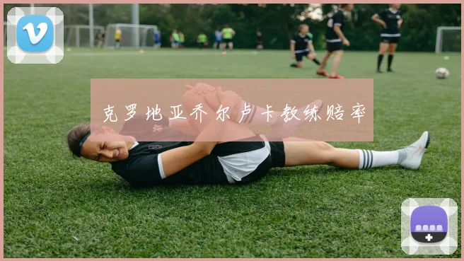 克罗地亚乔尔卢卡教练赔率